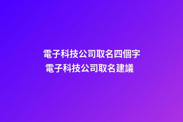 電子科技公司取名四個字 電子科技公司取名建議-第1張-公司起名-玄機派